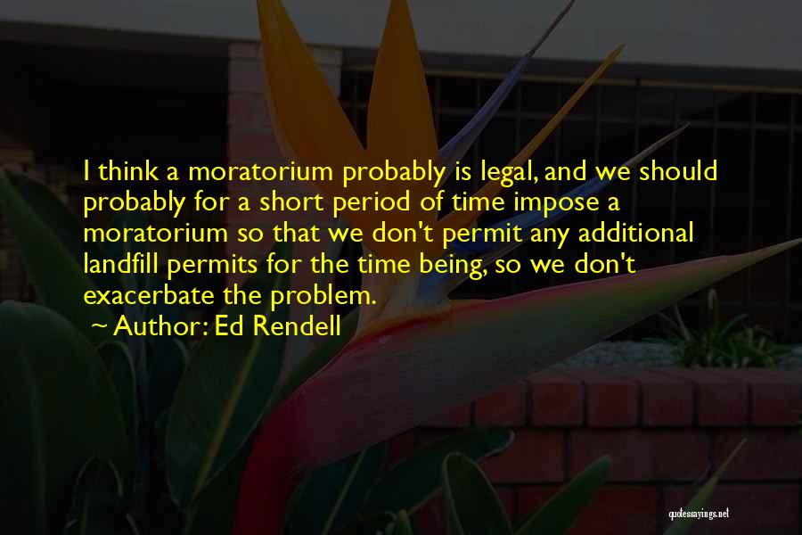 Ed Rendell Quotes: I Think A Moratorium Probably Is Legal, And We Should Probably For A Short Period Of Time Impose A Moratorium