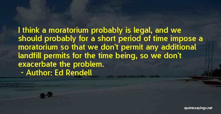 Ed Rendell Quotes: I Think A Moratorium Probably Is Legal, And We Should Probably For A Short Period Of Time Impose A Moratorium