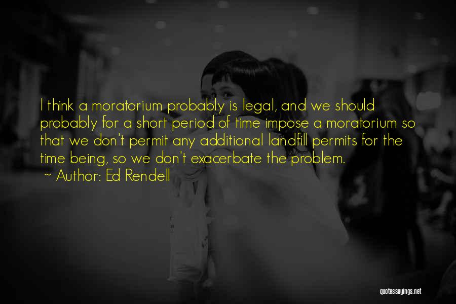 Ed Rendell Quotes: I Think A Moratorium Probably Is Legal, And We Should Probably For A Short Period Of Time Impose A Moratorium