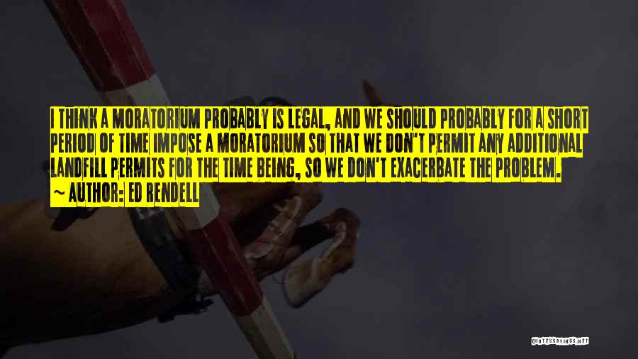 Ed Rendell Quotes: I Think A Moratorium Probably Is Legal, And We Should Probably For A Short Period Of Time Impose A Moratorium