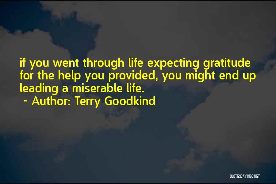 Terry Goodkind Quotes: If You Went Through Life Expecting Gratitude For The Help You Provided, You Might End Up Leading A Miserable Life.