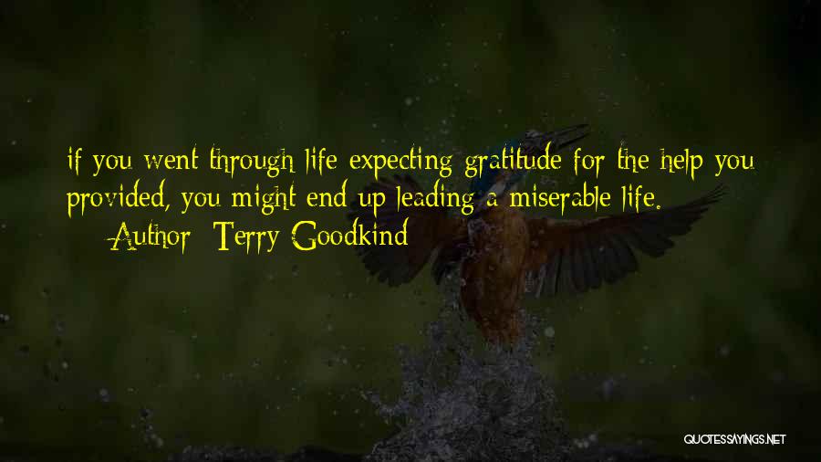 Terry Goodkind Quotes: If You Went Through Life Expecting Gratitude For The Help You Provided, You Might End Up Leading A Miserable Life.