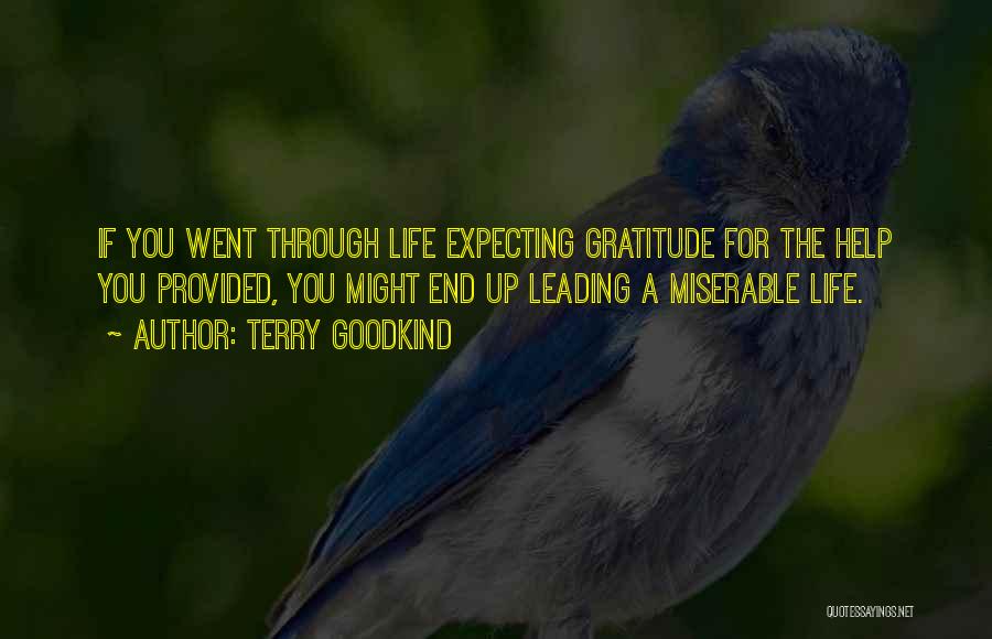 Terry Goodkind Quotes: If You Went Through Life Expecting Gratitude For The Help You Provided, You Might End Up Leading A Miserable Life.