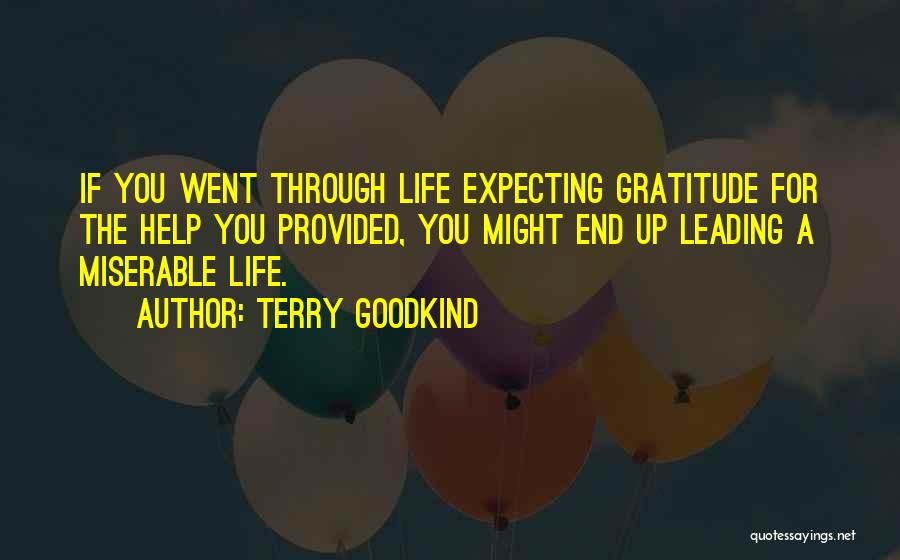 Terry Goodkind Quotes: If You Went Through Life Expecting Gratitude For The Help You Provided, You Might End Up Leading A Miserable Life.