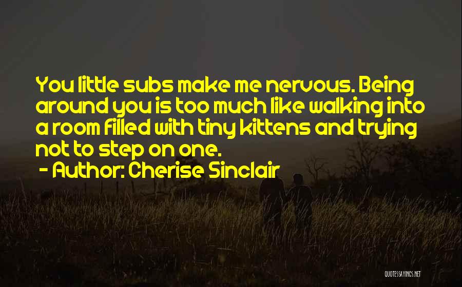 Cherise Sinclair Quotes: You Little Subs Make Me Nervous. Being Around You Is Too Much Like Walking Into A Room Filled With Tiny