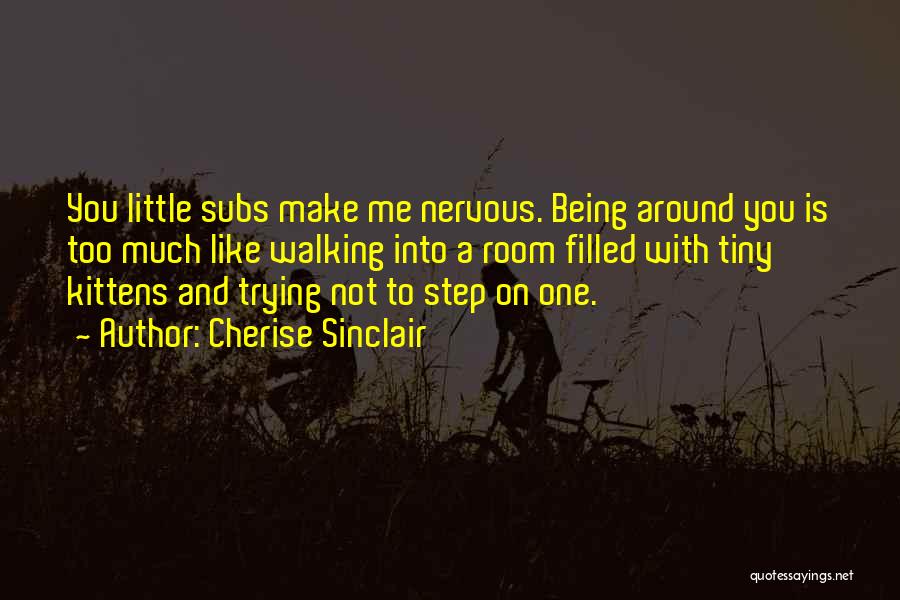 Cherise Sinclair Quotes: You Little Subs Make Me Nervous. Being Around You Is Too Much Like Walking Into A Room Filled With Tiny