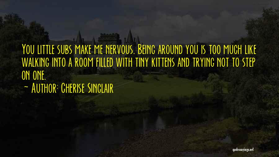 Cherise Sinclair Quotes: You Little Subs Make Me Nervous. Being Around You Is Too Much Like Walking Into A Room Filled With Tiny