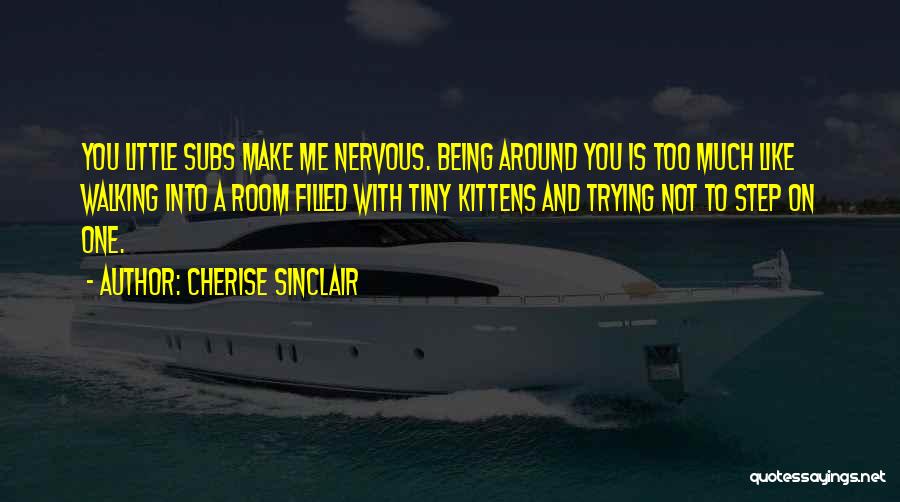 Cherise Sinclair Quotes: You Little Subs Make Me Nervous. Being Around You Is Too Much Like Walking Into A Room Filled With Tiny