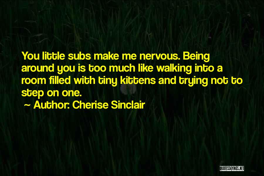Cherise Sinclair Quotes: You Little Subs Make Me Nervous. Being Around You Is Too Much Like Walking Into A Room Filled With Tiny