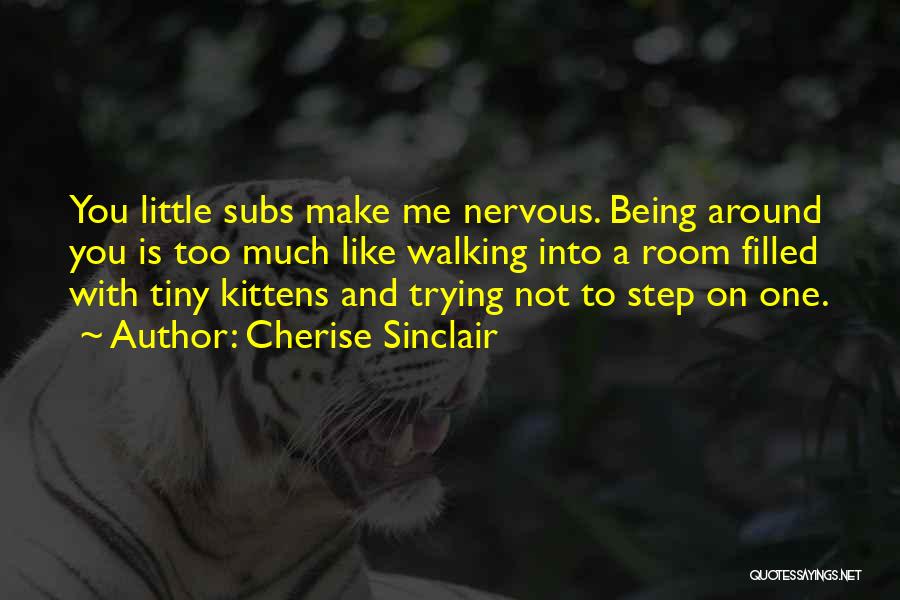 Cherise Sinclair Quotes: You Little Subs Make Me Nervous. Being Around You Is Too Much Like Walking Into A Room Filled With Tiny