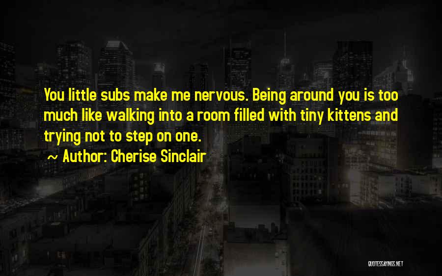 Cherise Sinclair Quotes: You Little Subs Make Me Nervous. Being Around You Is Too Much Like Walking Into A Room Filled With Tiny