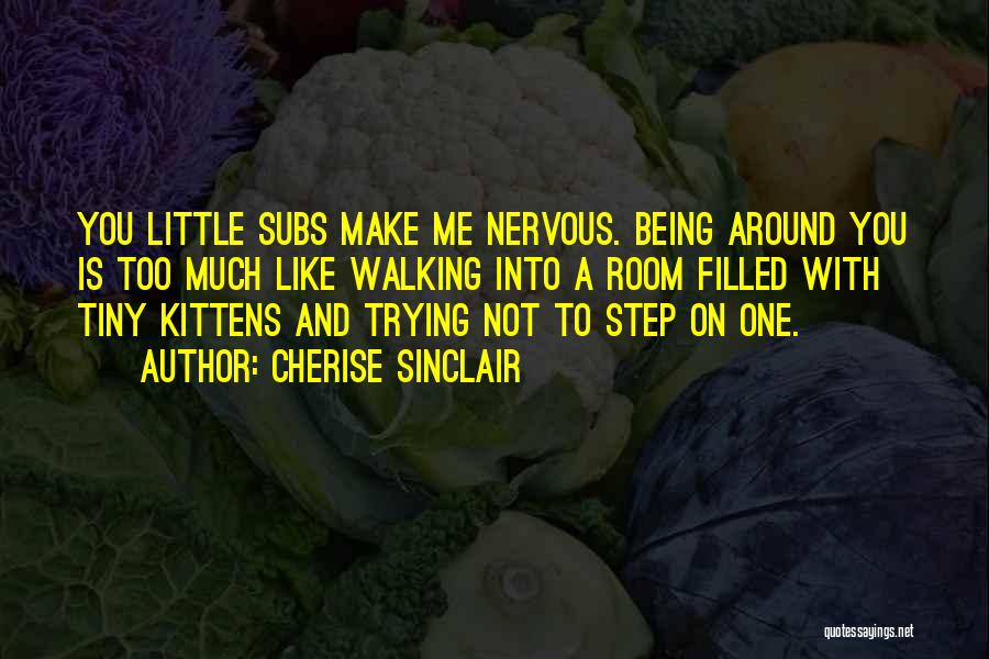 Cherise Sinclair Quotes: You Little Subs Make Me Nervous. Being Around You Is Too Much Like Walking Into A Room Filled With Tiny