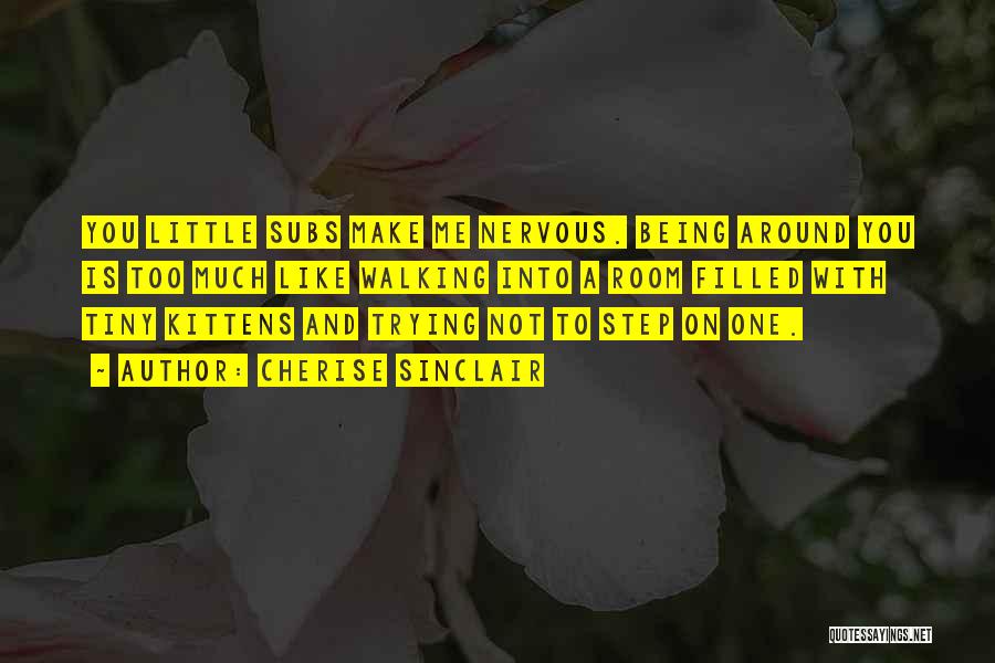 Cherise Sinclair Quotes: You Little Subs Make Me Nervous. Being Around You Is Too Much Like Walking Into A Room Filled With Tiny