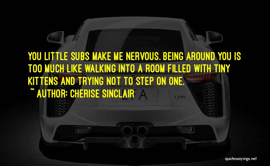Cherise Sinclair Quotes: You Little Subs Make Me Nervous. Being Around You Is Too Much Like Walking Into A Room Filled With Tiny