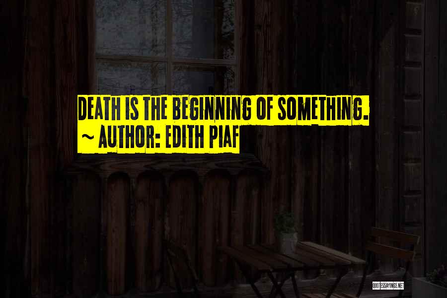 Edith Piaf Quotes: Death Is The Beginning Of Something.