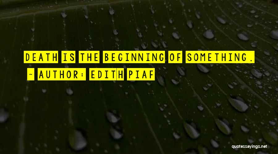 Edith Piaf Quotes: Death Is The Beginning Of Something.