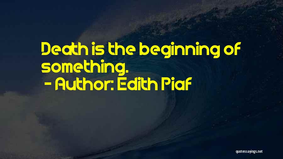 Edith Piaf Quotes: Death Is The Beginning Of Something.