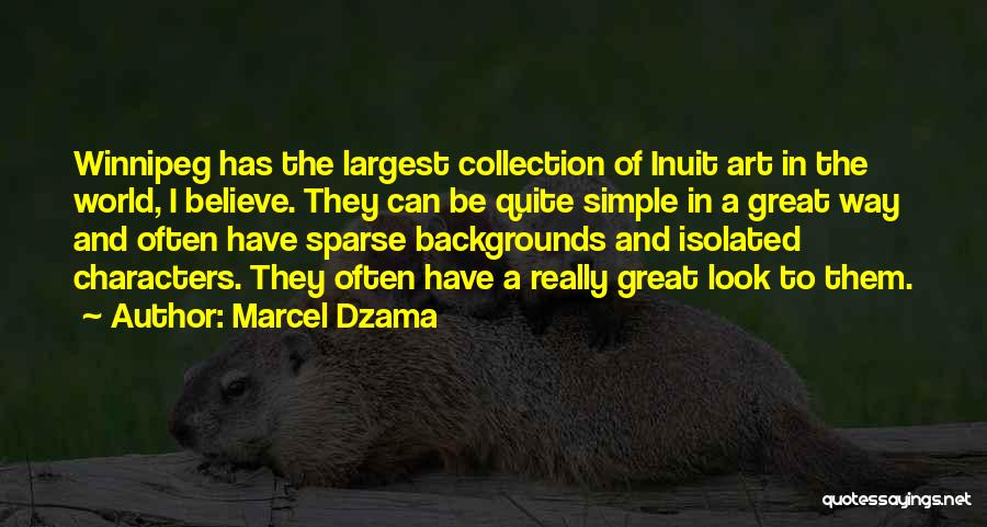 Marcel Dzama Quotes: Winnipeg Has The Largest Collection Of Inuit Art In The World, I Believe. They Can Be Quite Simple In A