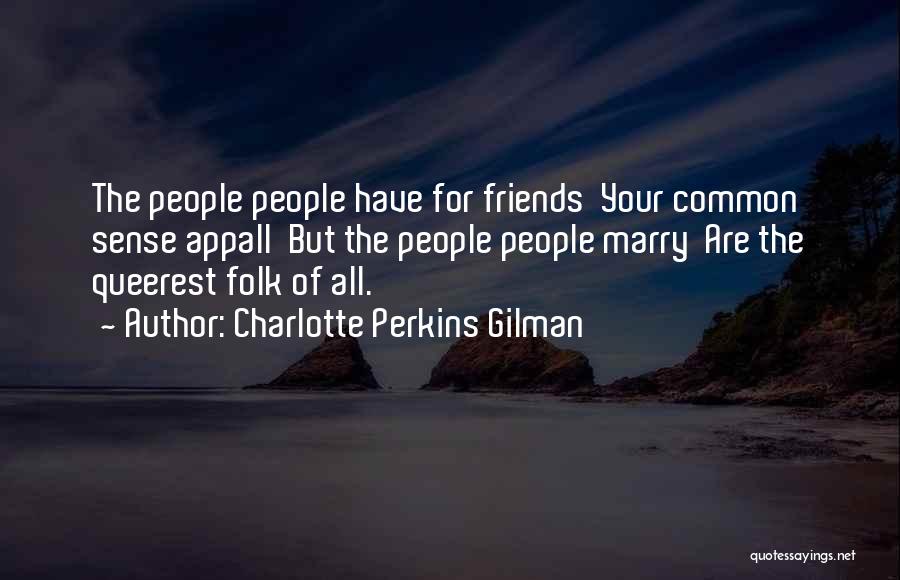 Charlotte Perkins Gilman Quotes: The People People Have For Friends Your Common Sense Appall But The People People Marry Are The Queerest Folk Of