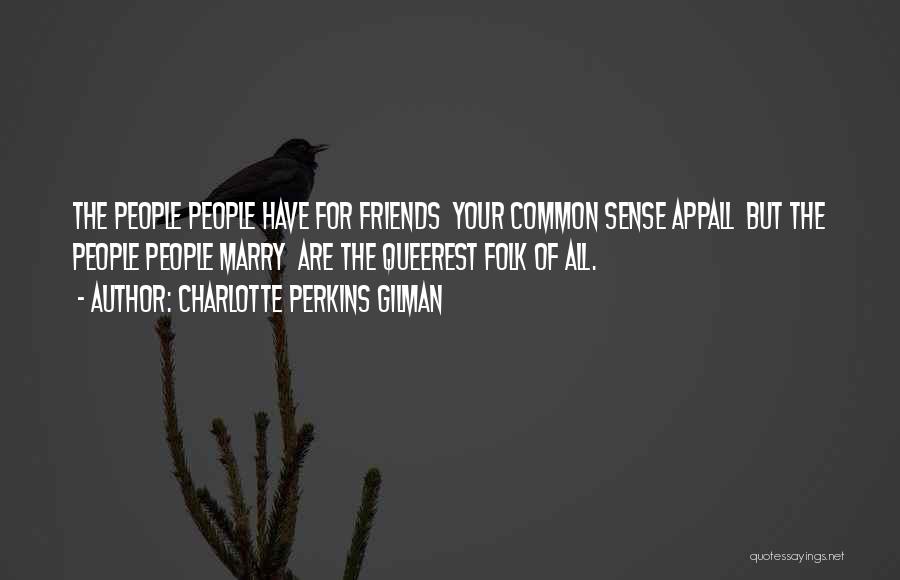 Charlotte Perkins Gilman Quotes: The People People Have For Friends Your Common Sense Appall But The People People Marry Are The Queerest Folk Of