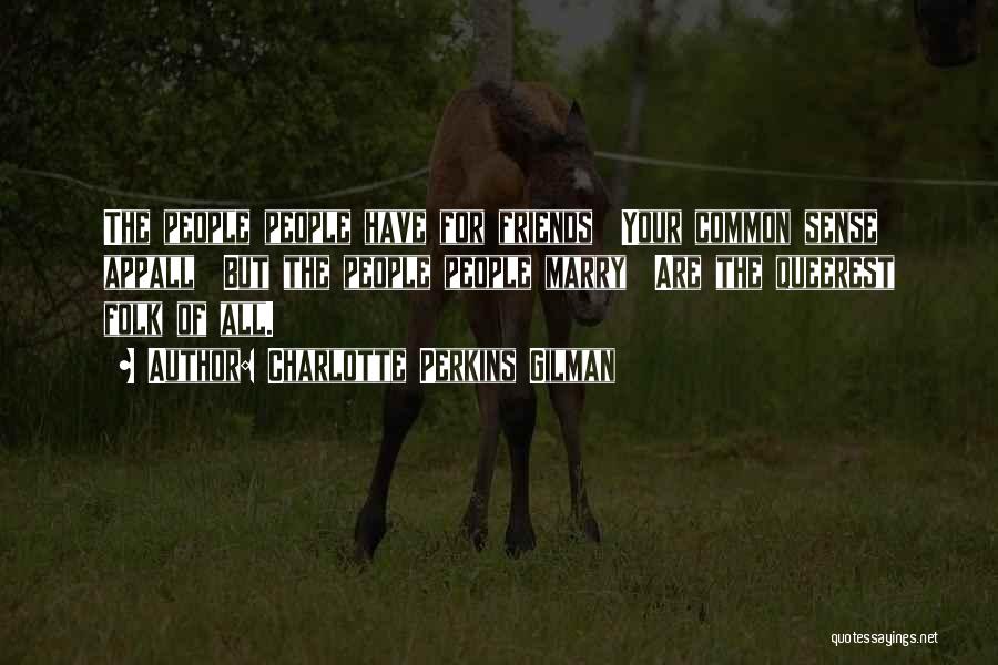 Charlotte Perkins Gilman Quotes: The People People Have For Friends Your Common Sense Appall But The People People Marry Are The Queerest Folk Of