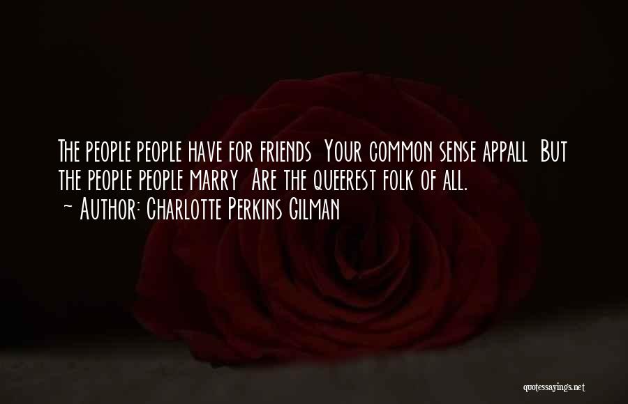 Charlotte Perkins Gilman Quotes: The People People Have For Friends Your Common Sense Appall But The People People Marry Are The Queerest Folk Of