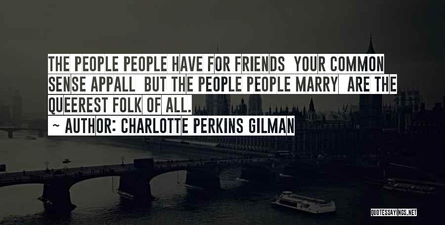 Charlotte Perkins Gilman Quotes: The People People Have For Friends Your Common Sense Appall But The People People Marry Are The Queerest Folk Of