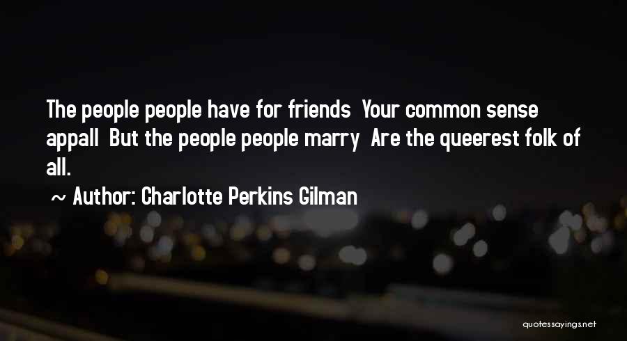 Charlotte Perkins Gilman Quotes: The People People Have For Friends Your Common Sense Appall But The People People Marry Are The Queerest Folk Of