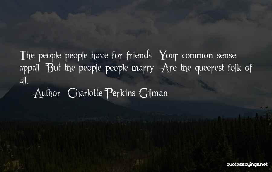 Charlotte Perkins Gilman Quotes: The People People Have For Friends Your Common Sense Appall But The People People Marry Are The Queerest Folk Of