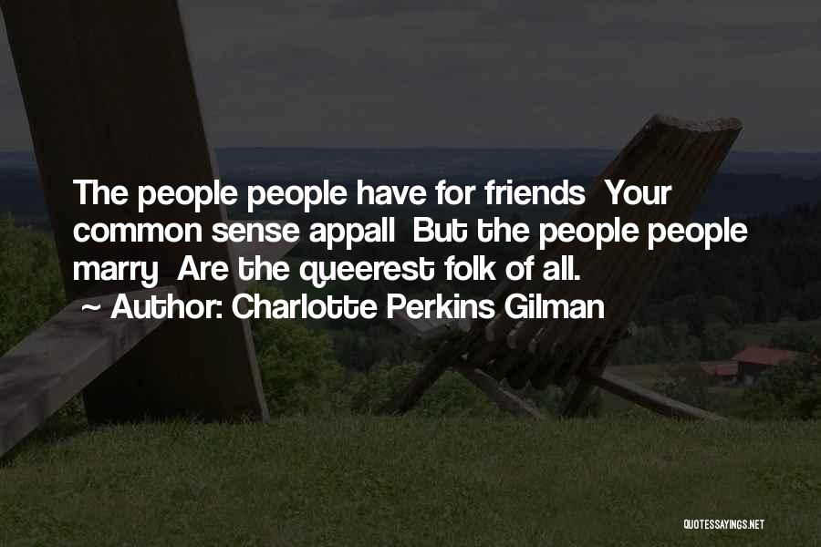 Charlotte Perkins Gilman Quotes: The People People Have For Friends Your Common Sense Appall But The People People Marry Are The Queerest Folk Of