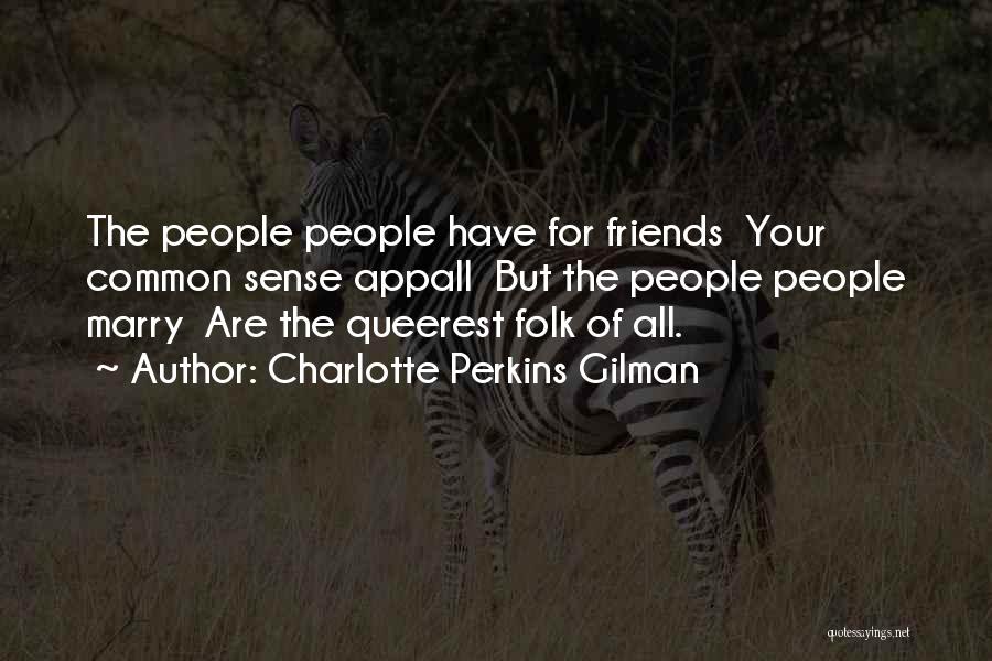 Charlotte Perkins Gilman Quotes: The People People Have For Friends Your Common Sense Appall But The People People Marry Are The Queerest Folk Of