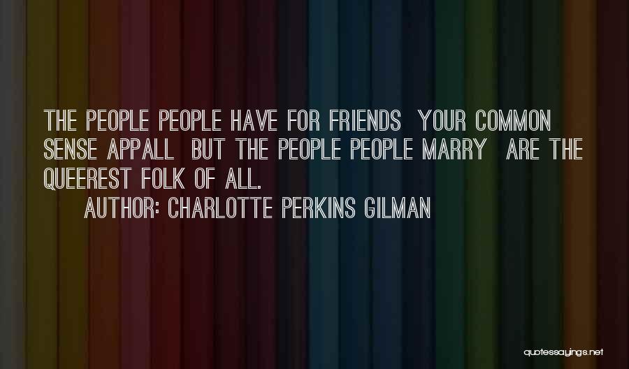 Charlotte Perkins Gilman Quotes: The People People Have For Friends Your Common Sense Appall But The People People Marry Are The Queerest Folk Of