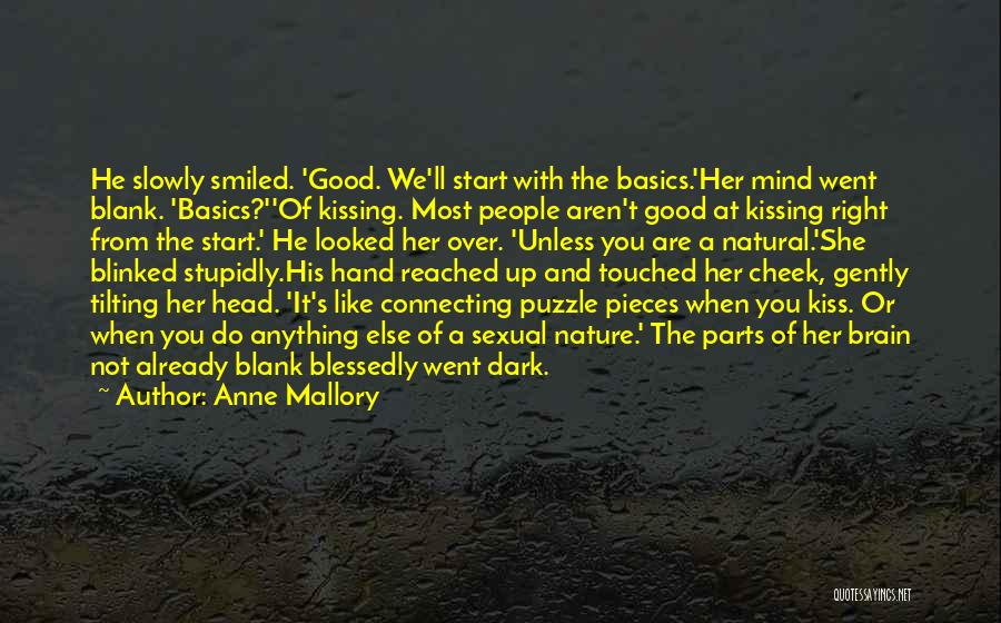 Anne Mallory Quotes: He Slowly Smiled. 'good. We'll Start With The Basics.'her Mind Went Blank. 'basics?''of Kissing. Most People Aren't Good At Kissing