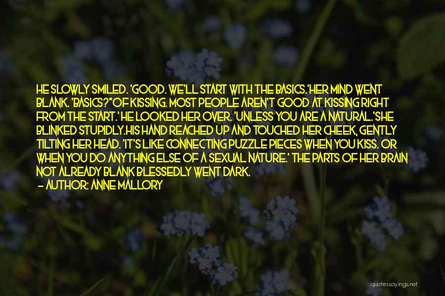 Anne Mallory Quotes: He Slowly Smiled. 'good. We'll Start With The Basics.'her Mind Went Blank. 'basics?''of Kissing. Most People Aren't Good At Kissing