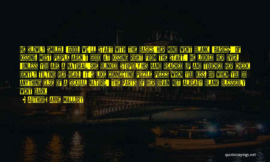 Anne Mallory Quotes: He Slowly Smiled. 'good. We'll Start With The Basics.'her Mind Went Blank. 'basics?''of Kissing. Most People Aren't Good At Kissing