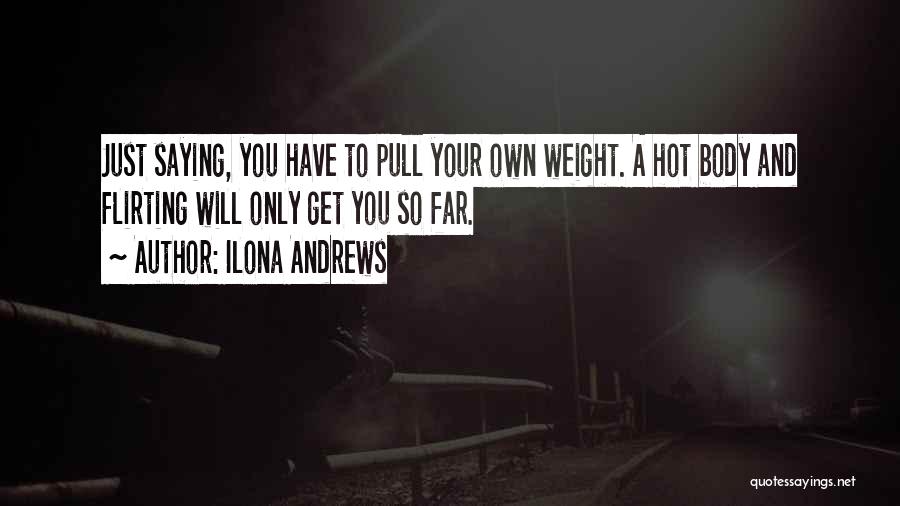 Ilona Andrews Quotes: Just Saying, You Have To Pull Your Own Weight. A Hot Body And Flirting Will Only Get You So Far.