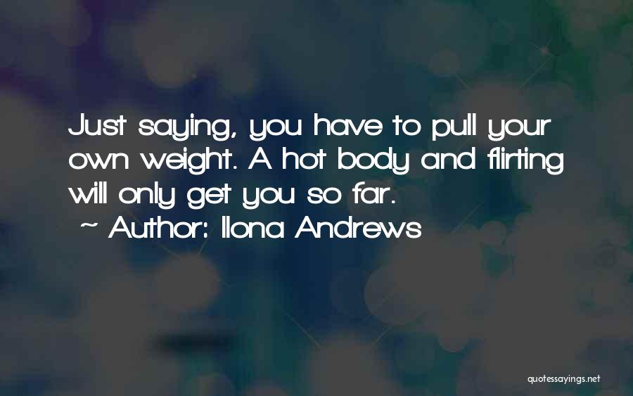 Ilona Andrews Quotes: Just Saying, You Have To Pull Your Own Weight. A Hot Body And Flirting Will Only Get You So Far.