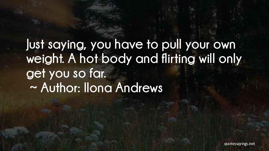 Ilona Andrews Quotes: Just Saying, You Have To Pull Your Own Weight. A Hot Body And Flirting Will Only Get You So Far.