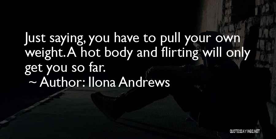 Ilona Andrews Quotes: Just Saying, You Have To Pull Your Own Weight. A Hot Body And Flirting Will Only Get You So Far.