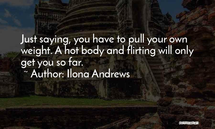 Ilona Andrews Quotes: Just Saying, You Have To Pull Your Own Weight. A Hot Body And Flirting Will Only Get You So Far.