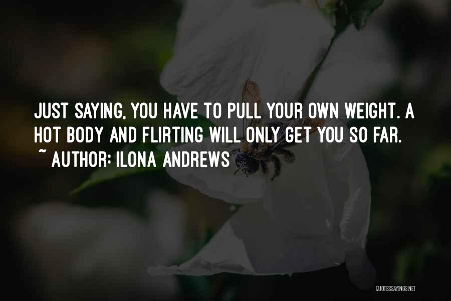 Ilona Andrews Quotes: Just Saying, You Have To Pull Your Own Weight. A Hot Body And Flirting Will Only Get You So Far.