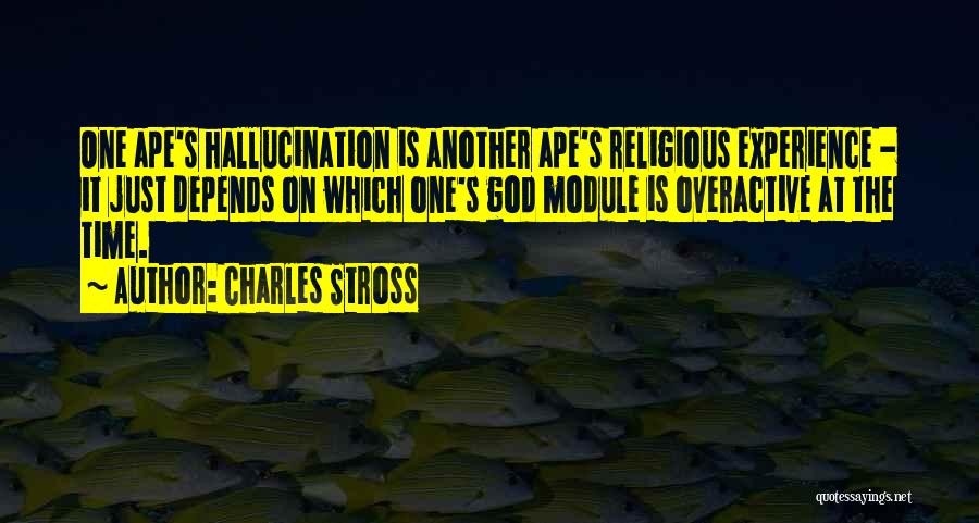 Charles Stross Quotes: One Ape's Hallucination Is Another Ape's Religious Experience - It Just Depends On Which One's God Module Is Overactive At