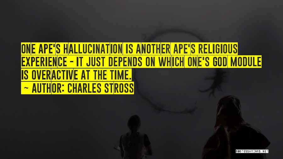 Charles Stross Quotes: One Ape's Hallucination Is Another Ape's Religious Experience - It Just Depends On Which One's God Module Is Overactive At