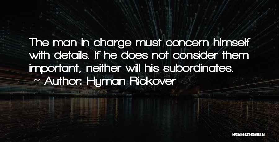 Hyman Rickover Quotes: The Man In Charge Must Concern Himself With Details. If He Does Not Consider Them Important, Neither Will His Subordinates.