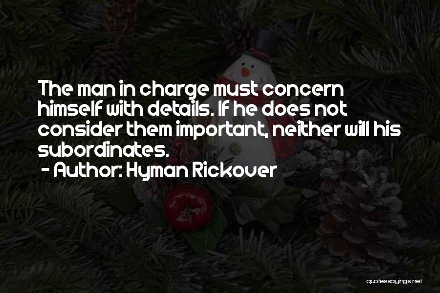 Hyman Rickover Quotes: The Man In Charge Must Concern Himself With Details. If He Does Not Consider Them Important, Neither Will His Subordinates.