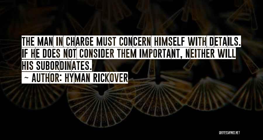 Hyman Rickover Quotes: The Man In Charge Must Concern Himself With Details. If He Does Not Consider Them Important, Neither Will His Subordinates.