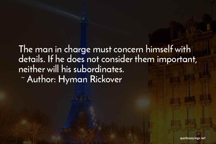 Hyman Rickover Quotes: The Man In Charge Must Concern Himself With Details. If He Does Not Consider Them Important, Neither Will His Subordinates.