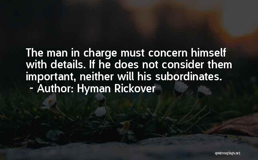 Hyman Rickover Quotes: The Man In Charge Must Concern Himself With Details. If He Does Not Consider Them Important, Neither Will His Subordinates.