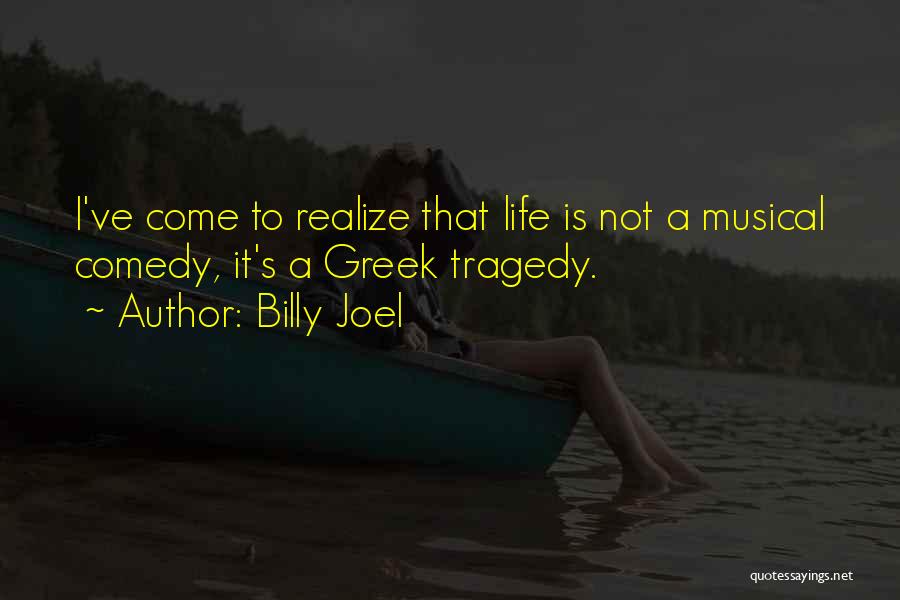 Billy Joel Quotes: I've Come To Realize That Life Is Not A Musical Comedy, It's A Greek Tragedy.