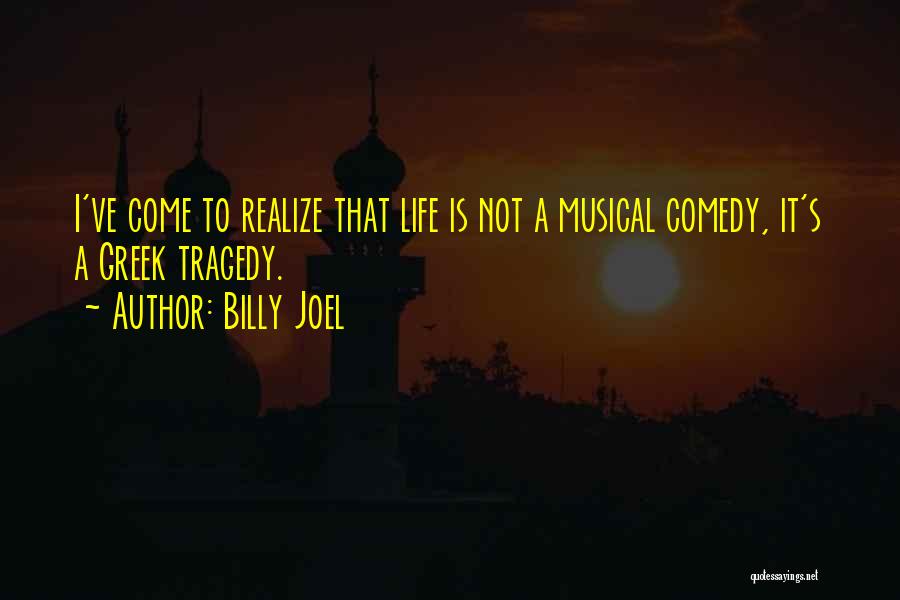 Billy Joel Quotes: I've Come To Realize That Life Is Not A Musical Comedy, It's A Greek Tragedy.